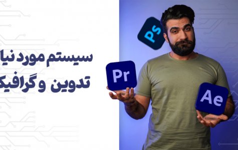 سیستم موردنیاز نرم افزارهای تدوین و گرافیک چیه؟